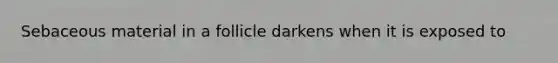 Sebaceous material in a follicle darkens when it is exposed to