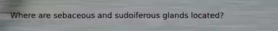 Where are sebaceous and sudoiferous glands located?