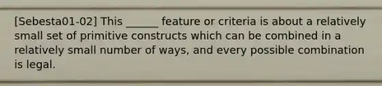 [Sebesta01-02] This ______ feature or criteria is about a relatively small set of primitive constructs which can be combined in a relatively small number of ways, and every possible combination is legal.