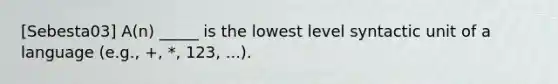 [Sebesta03] A(n) _____ is the lowest level syntactic unit of a language (e.g., +, *, 123, ...).