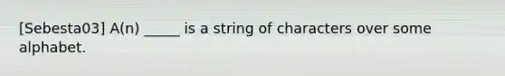 [Sebesta03] A(n) _____ is a string of characters over some alphabet.