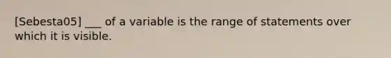 [Sebesta05] ___ of a variable is the range of statements over which it is visible.