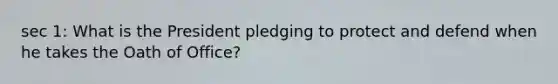 sec 1: What is the President pledging to protect and defend when he takes the Oath of Office?