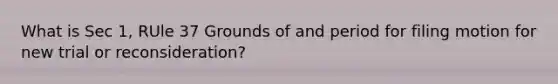 What is Sec 1, RUle 37 Grounds of and period for filing motion for new trial or reconsideration?