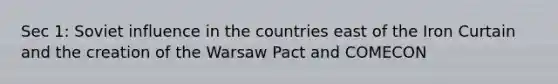 Sec 1: Soviet influence in the countries east of the Iron Curtain and the creation of the Warsaw Pact and COMECON