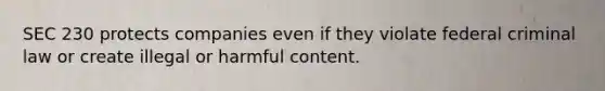 SEC 230 protects companies even if they violate federal criminal law or create illegal or harmful content.