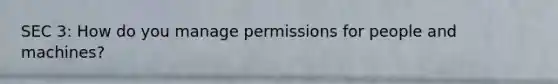 SEC 3: How do you manage permissions for people and machines?