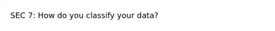 SEC 7: How do you classify your data?