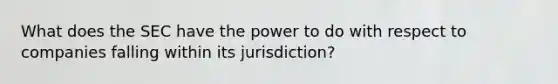 What does the SEC have the power to do with respect to companies falling within its jurisdiction?