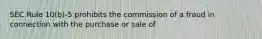 SEC Rule 10(b)-5 prohibits the commission of a fraud in connection with the purchase or sale of