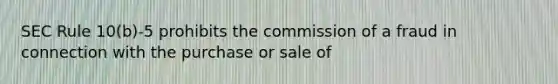 SEC Rule 10(b)-5 prohibits the commission of a fraud in connection with the purchase or sale of