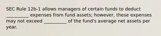 SEC Rule 12b-1 allows managers of certain funds to deduct __________ expenses from fund assets; however, these expenses may not exceed __________ of the fund's average net assets per year.