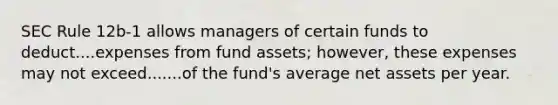 SEC Rule 12b-1 allows managers of certain funds to deduct....expenses from fund assets; however, these expenses may not exceed.......of the fund's average net assets per year.