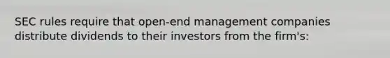 SEC rules require that open-end management companies distribute dividends to their investors from the firm's: