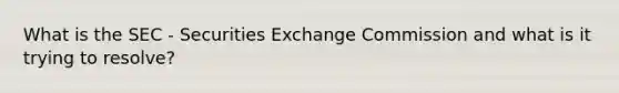 What is the SEC - Securities Exchange Commission and what is it trying to resolve?