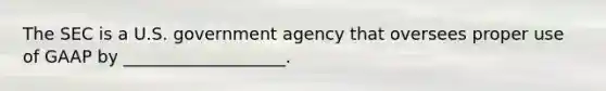 The SEC is a U.S. government agency that oversees proper use of GAAP by ___________________.