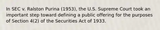 In SEC v. Ralston Purina (1953), the U.S. Supreme Court took an important step toward defining a public offering for the purposes of Section 4(2) of the Securities Act of 1933.