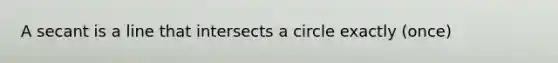 A secant is a line that intersects a circle exactly (once)