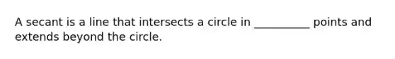 A secant is a line that intersects a circle in __________ points and extends beyond the circle.