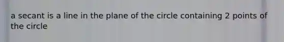 a secant is a line in the plane of the circle containing 2 points of the circle