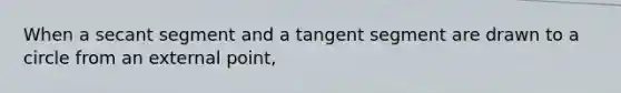 When a secant segment and a tangent segment are drawn to a circle from an external point,