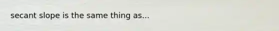 secant slope is the same thing as...