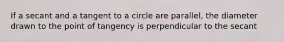 If a secant and a tangent to a circle are parallel, the diameter drawn to the point of tangency is perpendicular to the secant