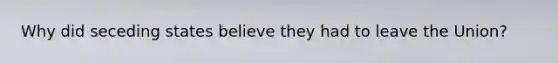 Why did seceding states believe they had to leave the Union?