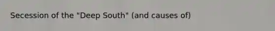 Secession of the "Deep South" (and causes of)