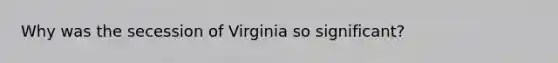 Why was the secession of Virginia so significant?