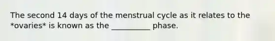 The second 14 days of the menstrual cycle as it relates to the *ovaries* is known as the __________ phase.