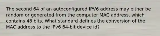 The second 64 of an autoconfigured IPV6 address may either be random or generated from the computer MAC address, which contains 48 bits. What standard defines the conversion of the MAC address to the IPv6 64-bit device id?