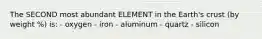 The SECOND most abundant ELEMENT in the Earth's crust (by weight %) is: - oxygen - iron - aluminum - quartz - silicon