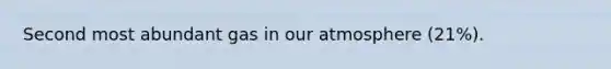 Second most abundant gas in our atmosphere (21%).