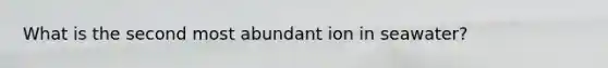 What is the second most abundant ion in seawater?