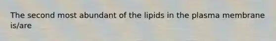 The second most abundant of the lipids in the plasma membrane is/are