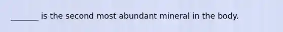 _______ is the second most abundant mineral in the body.