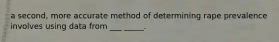 a second, more accurate method of determining rape prevalence involves using data from ___ _____.