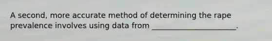 A second, more accurate method of determining the rape prevalence involves using data from ______________________.