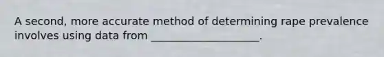 A second, more accurate method of determining rape prevalence involves using data from ____________________.