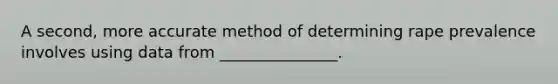 A second, more accurate method of determining rape prevalence involves using data from _______________.