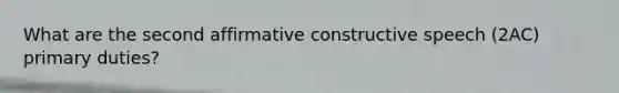 What are the second affirmative constructive speech (2AC) primary duties?