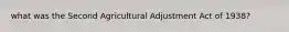 what was the Second Agricultural Adjustment Act of 1938?