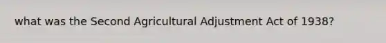 what was the Second Agricultural Adjustment Act of 1938?