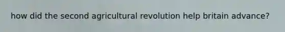 how did the second agricultural revolution help britain advance?