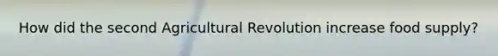 How did the second Agricultural Revolution increase food supply?