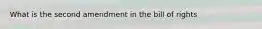 What is the second amendment in the bill of rights
