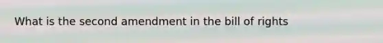 What is the second amendment in the bill of rights