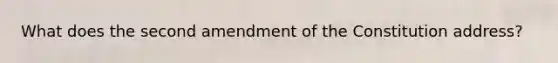 What does the second amendment of the Constitution address?