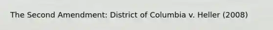 The Second Amendment: District of Columbia v. Heller (2008)